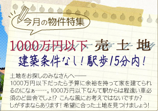 今月の物件特集「1000万円以下 売土地 建築条件なし！駅歩15分内！」