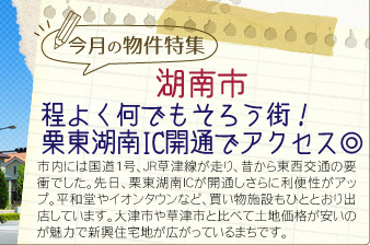 今月の物件特集「程よく何でもそろう街！栗東湖南IC開通でアクセス◎な湖南市」